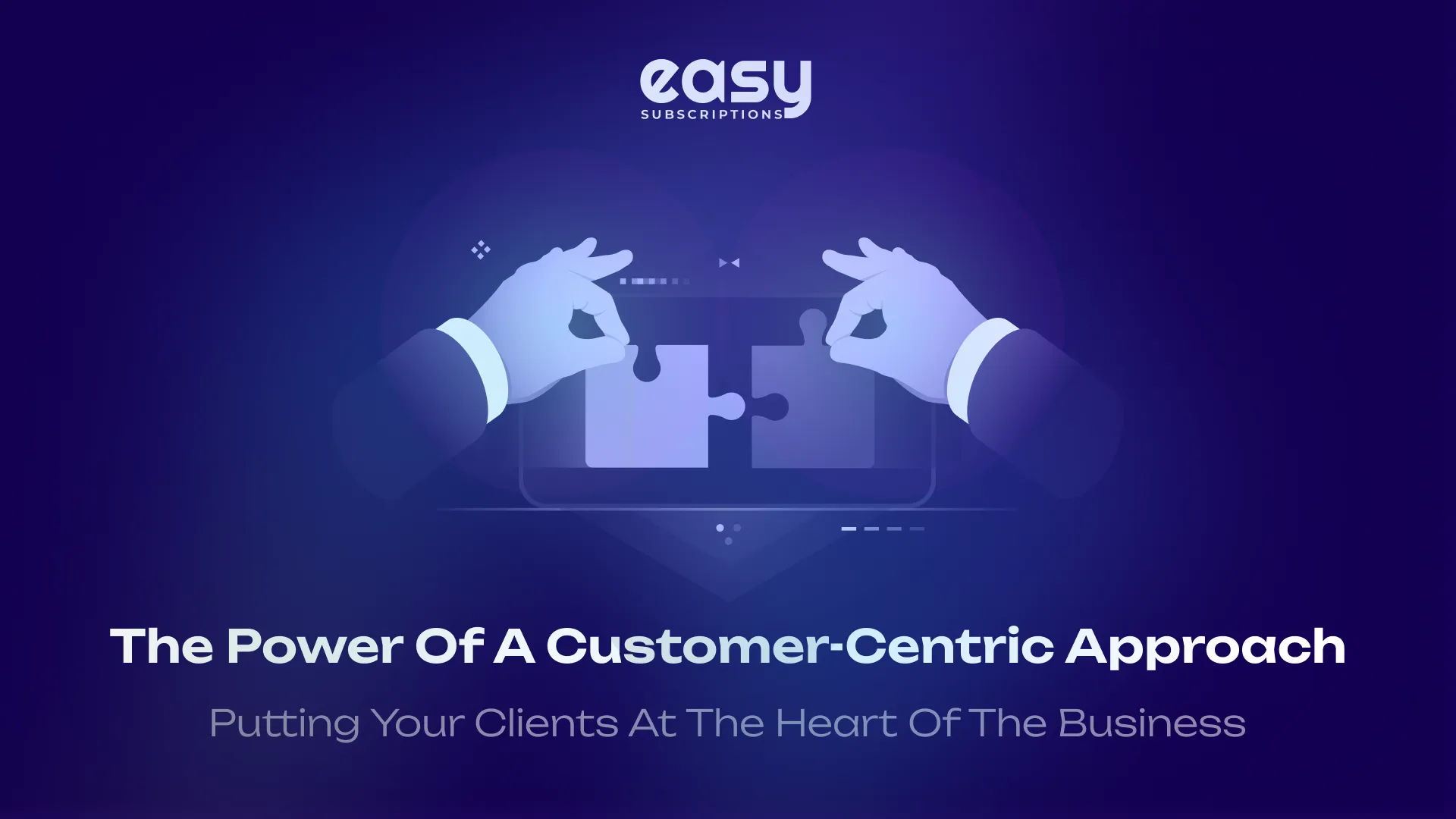 The Power of a Customer-Centric Approach: Putting Your Clients at the Heart of the Business